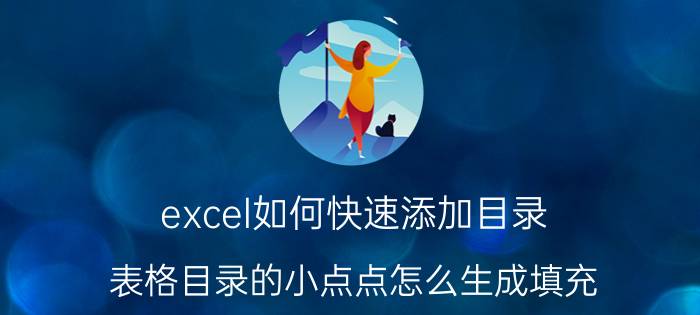 excel如何快速添加目录 表格目录的小点点怎么生成填充？